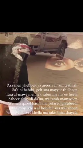‘Asa men yhebbek ya areesh al-‘ain tesfi lah Sa’alni habibi, gelt ana mayyet thelheen Tara al-mawt mennek sabni ma ma’ee heela Saheer al-layali da’im, wal-arab mamsyeen Wemen qared hatha ma yefareq ghrabeela Ana mojarben al-hob fel ‘ana wal-sheen Mahaseel khella ma takfi biha thayela.   #fyp #foryou #4u #اكسبلورexplore 