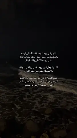 اللهم في يوم الجمعة أسألك ان ترحم والدي يارب اجعل جنة الخلد مثواه وانزل على روحه الأمان والسكينة. اللهم اجعل قبره روضة من رياض الجنة، ولا تجعله حفرة من حفر النار. اللهم أفسح له في قبره مد بصره، وافرش قبره من فراش الجنة اللهم أعذه من عذاب القبر، وجاف الأرض عن جنبيه. #اللهم_صل_وسلم_على_نبينا_محمد #لا_اله_الا_انت_سبحانك_اني_من_الظالمين #يوم_الجمعه #قران_كريم_ارح_سمعك_وقلبك♡ #اللهم_اشفي_مرضانا_ومرضى_المسلمين #اللهم_انك_عفو_تحب_العفو_فاعف_عنا #ربنا_اتنا_في_الدنيا_حسنه_وفي_الأخرة #اللهم_ارحم_ابي_واغفر_له_وجميع_المسلمين #اللهم_صل_وسلم_وبارك_على_نبينا_محمد 