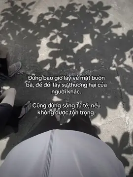 Đừng bao giờ lấy vẻ mặt buồn bã, để đổi lấy sự thương hại của người khác. Cũng đừng sống tử tế, nếu không được tôn trọng.