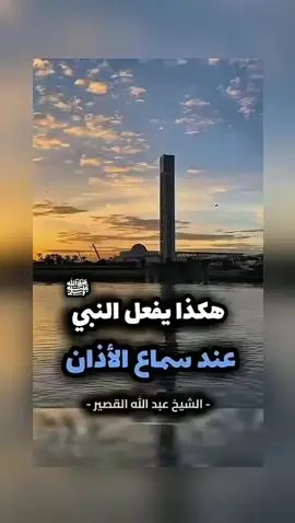 هكذا يفعل النبي ﷺ عند سماع الأذان . ‏فضيلة الشيخ عبد الله بن صالح بن محمد القصير رحمه الله .