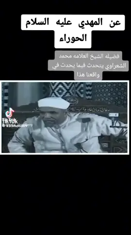 والشيخ الشعرواي رحمة الله عليه أيضاً تكلم عن صحابي مصر أو المهدي عليه السلام بلغز زواجه بالحوراء لأثبات الحُجة سنُريهم آياتنا في الآفاق أي العلن وفي أنفسهم أي الخفاء حتى يتبين لهم أنه الحق والله ولي التوفيق والله على ما أقول شهيد والله أكبر كبيراً والحمدالله كثيراً وسبحان الله بكرةً وأصيلاً لا إله إلا الله وحده لا شريك له له الملك وله الحمد وله الشكر يحيى ويميت و يبدئ ويعيد وهو على كل شئٍ قدير ولا حول ولا قوة للسماواتِ والأرض وما بينهما إلا بالله العلي العظيم واستغفر الله العظيم الذي لاإله إلا هو الحي القيوم واتوب إليه وحسبي الله ونعم الوكيل واللهم صل وسلم وبارك على نبينا وحبيبنا وقائدنا وقدوتنا الحسنة خاتم الأنبياء وسيدُ المرسلين وحبيبُك يا رحمنُ سيدنا محمد صل الله عليه وسلم تسليماً كثيراً يااارب العالمين وعلى آله وصحبه أجمعين يارب العالمين والحمدلله رب العالمين دائماً وأبداً ملء السماوات والأرض وما بينهما يا الله لا إله إلا أنت سبحانك إني كنت من الظالمين استغفرك ربي واتوب إليك 