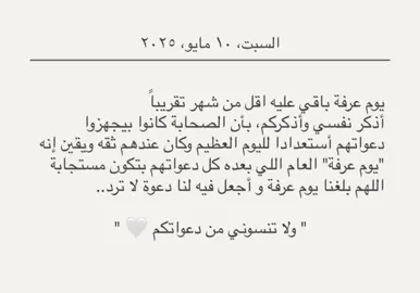 يوم عرفة مو يوم عادي، هو أعظم أيام السنة.. تُغفر فيه الذنوب وتُستجاب فيه الدعوات بإذن الله. الصحابة كانوا يجهزون دعواتهم من بدري، لأنهم مؤمنين بيوم عرفة. باقي أقل من شهر، جهزوا قلوبكم ودعواتكم، وخلوا يقينكم بالله كبير. اللهم بلغنا يوم عرفة وحقق لنا فيه ما نتمنى يا كريم، ولا تنسوني من خالص دعواتكم🤍. 