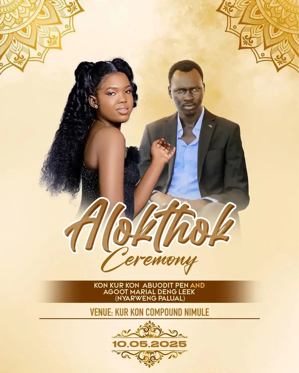 Public Notice Alokthok ceremony of Kon Kur Kon (Abuotdit Pen) and Agot Marial Deng Leek ( Nyarweng Palual) Venue Kur Kon Compound in Nimule Your presence in person will greatly be appreciate and make this occasion Colorful