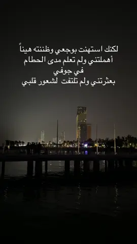 لكنك استهنت بوجعي وظننته هيناً أهملتني ولم تعلم مدى الحطام في جوفي  بعثرتني ولم تلتفت  لشعور قلبي