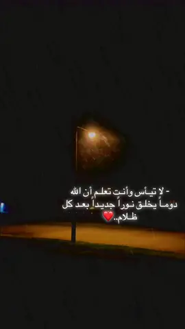 - لا تيـأس وأنـت تعلـم أن الله دومـاً يخلـق نـوراً جديـداً بعـد كل ظـلام..❤️