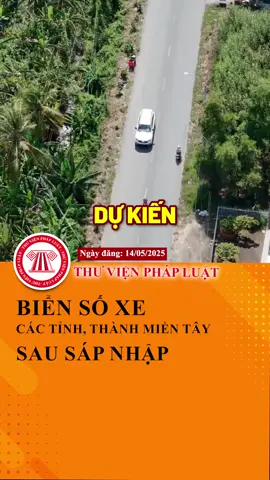Dự kiến biển số xe của các tỉnh, thành miền Tây sau sáp nhập #ThuVienPhapLuat #LearnOnTikTok #Hoccungtiktok #TVPL