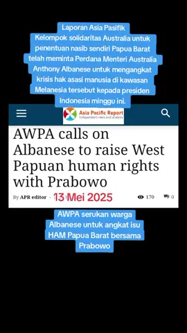 AWPA serukan Albanese untuk angkat isu HAM Papua Barat bersama Prabowo Laporan Asia Pasifik Kelompok solidaritas Australia untuk penentuan nasib sendiri Papua Barat telah meminta Perdana Menteri Australia Anthony Albanese untuk mengangkat krisis hak asasi manusia di kawasan Melanesia tersebut kepada presiden Indonesia minggu ini. Albanese akan mengunjungi Indonesia selama dua hari mulai besok. AWPA telah menulis surat kepada Albanese untuk memohon agar dia menyampaikan masalah tersebut kepada Presiden Prabowo Subianto. “Masyarakat Australia peduli terhadap hak asasi manusia dan, mengingat pelanggaran yang terus terjadi di Papua Barat, kami mendesak Perdana Menteri Albanese untuk menyampaikan situasi hak asasi manusia di Papua Barat kepada Presiden Indonesia selama kunjungannya ke Jakarta,” kata Joe Collins dari AWPA. Ia mengatakan kelompok solidaritas itu mendesak warga Albania untuk mendukung rakyat Papua Barat dengan mendorong pemerintah Indonesia agar mengizinkan Komisaris Tinggi PBB untuk Hak Asasi Manusia mengunjungi Papua Barat untuk menyelidiki situasi hak asasi manusia di wilayah tersebut. Masyarakat Papua Barat telah menyerukan kunjungan semacam itu selama bertahun-tahun. Khawatir dengan hubungan militer “Kami juga khawatir dengan hubungan dekat antara ADF [Angkatan Pertahanan Australia] dan militer Indonesia,” kata Collins. “Kami percaya bahwa ADF seharusnya menjauhkan diri dari militer Indonesia selama pelanggaran hak asasi manusia di Papua Barat masih berlangsung, bukannya meningkatkan hubungan dengan pasukan keamanan Indonesia seperti yang terjadi saat ini.” Collins mengatakan bahwa kelompoknya memahami bahwa pemerintah Australia berkepentingan untuk menjalin hubungan baik dengan Indonesia, “namun hubungan baik tersebut tidak boleh mengorbankan rakyat Papua Barat”. “Masyarakat Papua Barat tidak akan menyerah dalam perjuangan mereka untuk menentukan nasib sendiri. Ini adalah masalah yang tidak akan hilang begitu saja,” imbuh Collins. AWPA serukan warga Albanese untuk angkat isu HAM Papua Barat bersama Prabowo AWPA serukan warga Albanese untuk angkat isu HAM Papua Barat bersama Prabowo AWPA serukan warga Albanese untuk angkat isu HAM Papua Barat bersama Prabowo AWPA serukan warga Albanese untuk angkat isu HAM Papua Barat bersama Prabowo https://asiapacificreport.nz/2025/05/13/awpa-calls-on-albanese-to-raise-west-papuan-human-rights-with-prabowo/?fbclid=IwY2xjawKRWHxleHRuA2FlbQIxMQABHiMTH5fh7WofqInL7OLXGV0eNXyO2xtlOYdkO9UV9NU3eKj70OYcEKDN7TMr_aem_3-Qa2W0j3Psc7l_IamYmEQ&sfnsn=wiwspmo&s=09