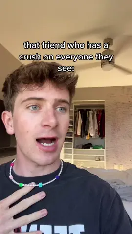 that friend who has a crush on everyone they see: