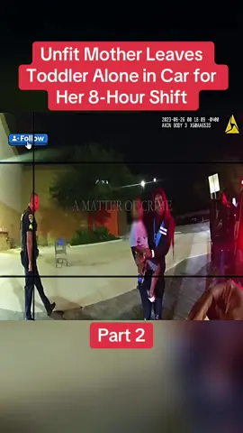 Unfit Mother Leaves Toddler Alone in Car for Her 8-Hour Shift Part 2 #cops #copsoftiktok #police #policeofficer #bodycam #crime #truecrime #truestory #foryou #fyp 