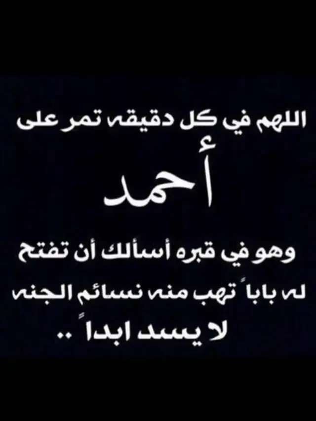 الله ارحم عبدك احمد واغفر له وتجاوز عنه واسكنه فسيح جناتك وجميع موتانا وموتى المسلمين