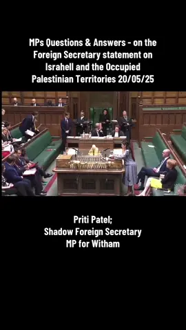 MPs Questions & Answers - on the Foreign Secretary statement on Israhell and the Occupied Palestinian Territories 20/05/25 Priti Patel; Shadow Foreign Secretary - MP for #Witham #Genocide #Palestine #StopArmingIsrael #CeasefireNow #NoEthnicCleansing #freePalestine🇵🇸❤️ #freefalestine #Gaza #WestBank #IsraelOutOfUN 