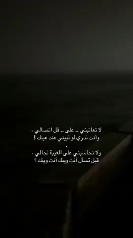 ‏لا تعاتبني .. على .. قل اتصالي ، ‏وأنت تدري لو تبيني عند عينك ! ‏. ‏ولا تحاسبني على الغيبة لحالي ، ‏قبل تسأل أنت وينك أنت وينك ؟ #ضبا 