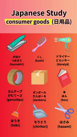 日本語で日用品(consumer goods) 爪切り	つめきり	tsumekiri くし	くし	kushi ドライヤー	どらいやー	doraiyā ガムテープ	がむてーぷ	gamutēpu ダンボール	だんぼーる	danbōru 本	ほん	hon ほうき	ほうき	hōki ちりとり	ちりとり	chiritori はさみ	はさみ	hasami