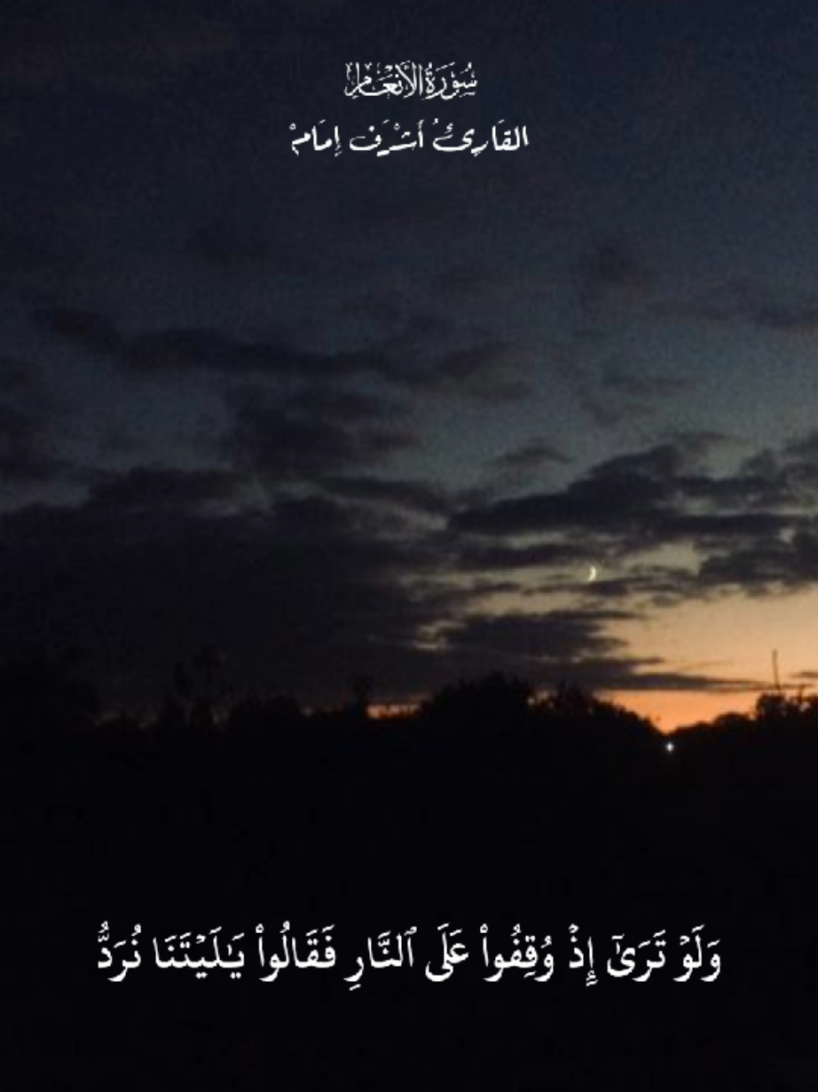 القَارِئُ أَشْـرَف إِمَـامْ سُورَةُ الأَنۡعَامِ {وَلَوۡ تَرَىٰٓ إِذۡ وُقِفُواْ عَلَى ٱلنَّارِ فَقَالُواْ يَٰلَيۡتَنَا نُرَدُّ وَلَا نُكَذِّبَ بِـَٔايَٰتِ رَبِّنَا وَنَكُونَ مِنَ ٱلۡمُؤۡمِنِينَ ٧٢۝} #قران  #قران_كريم  #راحة_نفسية  #أشرف_إمام  #سورة_الأنعام 