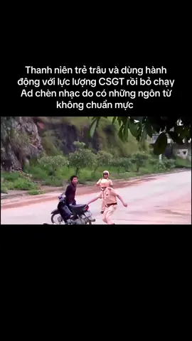 Thanh niên trẻ trâu và dùng hành động với lực lượng CSGT rồi bỏ chạy  Ad chèn nhạc đó có những ngôn từ không chuẩn mực 