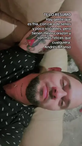 TE LO RESUMO Hay gente que es fría, con cara de serios y poco sociables, pero tienen mejor corazón y son más felices que cualquiera. Andrés Alfonso
