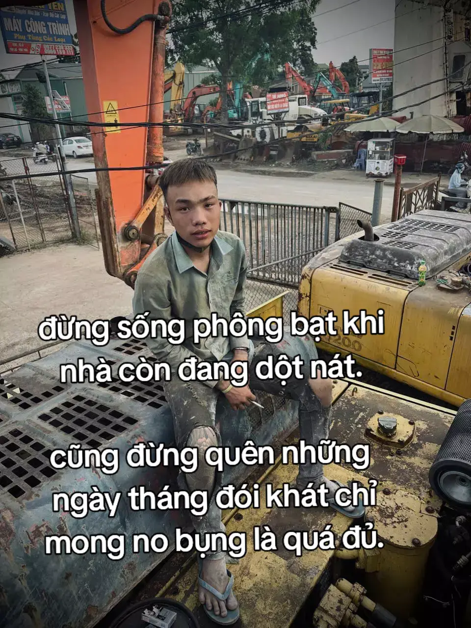 đừng sống phông bạt khi nhà còn đang dột nát. cũng đừng quên những  ngày tháng đói khát chỉ mong no bụng là quá đủ.
