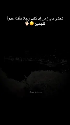 # نحنى في زمن إذ كنت رجلأ فأنته عدوٱ للجميع 🙂✋🏻