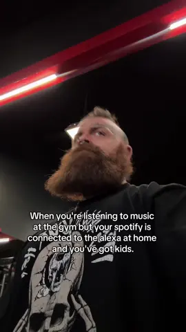 When you're listening to music at the gym but your Spotify is connected to the Alexa at home and you've got kids. 