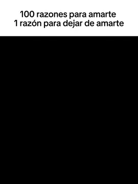 100 razones para amarte y 1 razón para dejarte de amar: 1 tu voz 2 tu forma de ser 3 lo fiel que eres 4 tus ojitos lindos 5 cuando hablas de lo que te gusta 6 cuando dibujas 7 las cartas que me das 8 cuando me dices 
