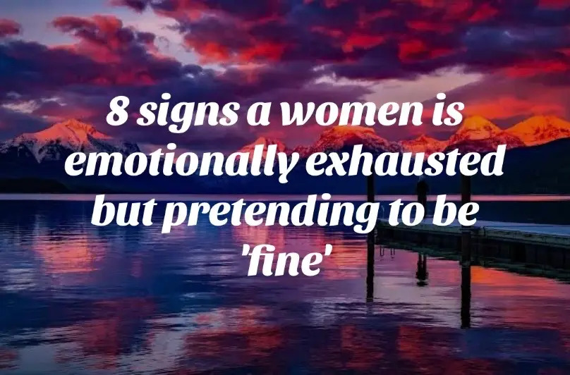 signs a women is emotionally exhausted but pretending to be 'fine'