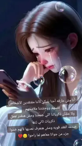 كل شئ يمر ولكن ليس كل شئ ينسي 💔أنا مش عارفه أحنا بنبكي لأننا مفتقدين الأشخاص نفسهم ووحشتنا ملامحهم . ولا عشان ذكرياتنا اللي جمعتنا ومش هنقدر نعمل ذكريات تاني زيها . ولا عشان المواقف اللي بتعدي من غيرهم واحنا هنموت ونشاركهم حياتنا زي ماكنا دائمًا متعودين ومش عارفين !  ولا عشان الشعور الدائم بأن فيه حاجه ناقصه جوانا . كل اللي أعرفه ان فيه ألم مستمر جوانا ملوش علاج . الكون كله ميسعش الحزن اللي ف القلب . صدمه الفقد قويه ومش هنعرف نعديها لأنهم خدوا جزء جوانا معاهم لما راحوا .😔💔#حزن_غياب_وجع_فراق_دموع_خذلان_صدمة #رحمك_الله_يا_فقيد_قلبي😭💔 #غيابك_اتعبني😔💔 #الوداع -ياصديقى واخويا واطيب قلب 