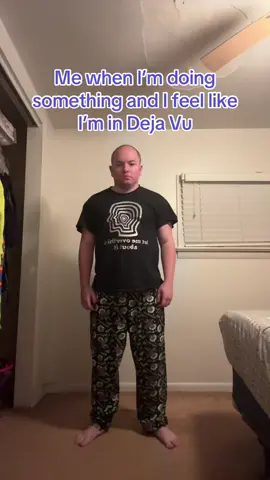 Me when I’m doing something and I feel like I’m in Deja Vu