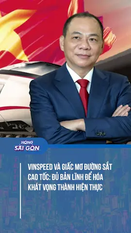 VinSpeed và giấc mơ đường sắt cao tốc: Đủ bản lĩnh để hóa khát vọng thành hiện thực #HongSaiGon