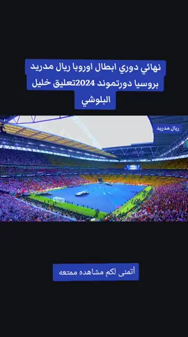 نهائي دوري ابطال اوروبا ريال مدريد بروسيا دورتموند 2024تعليق خليل البلوشي 