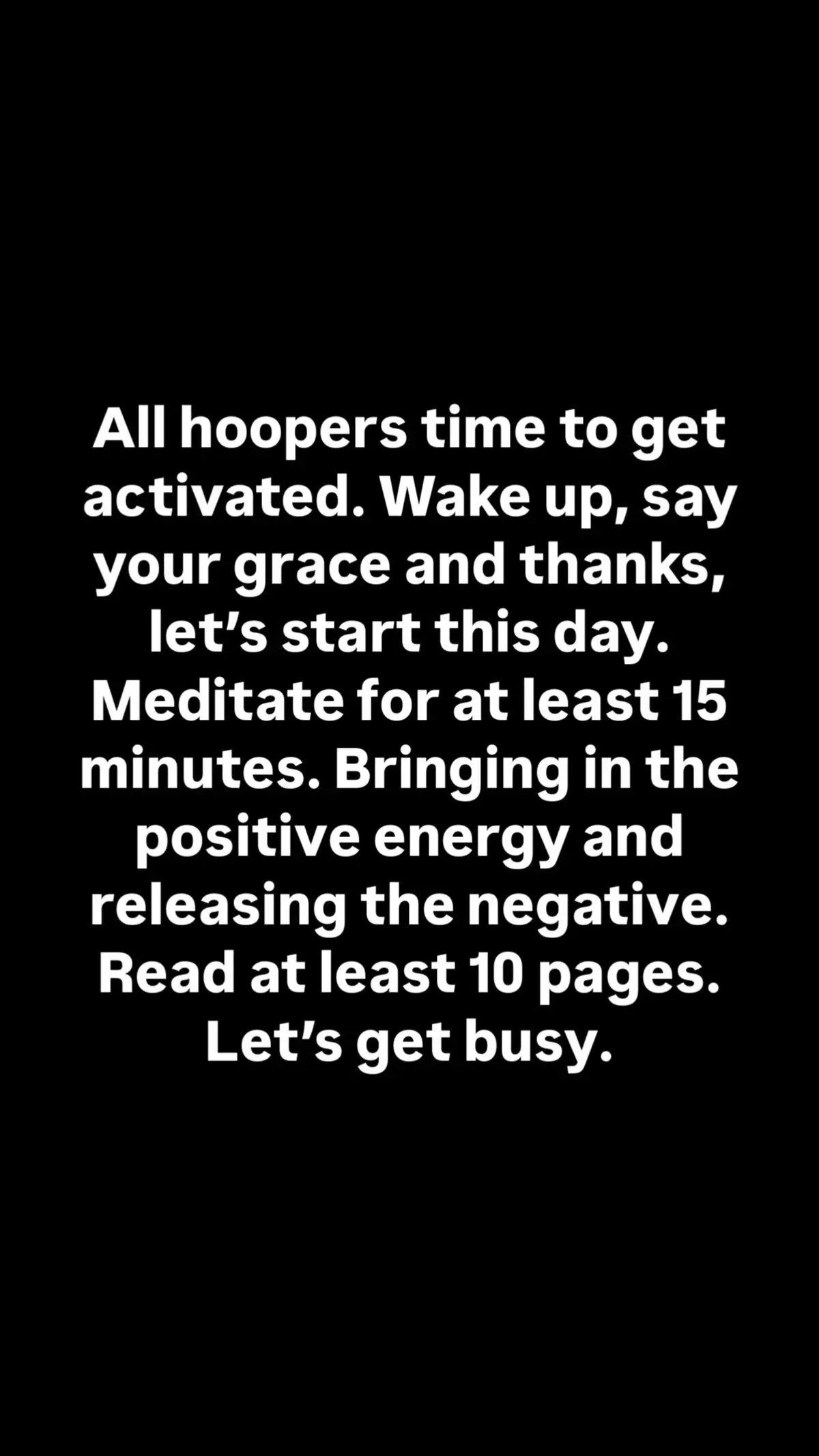 🧠 Mindset First 	•	Wake up – Give thanks. Show gratitude. 	•	Meditate – 15 minutes to clear the noise. Breathe deep, find your focus. 	•	Read – 10+ pages. Feed your mind like you feed your body. ⸻ 🏋️ Bodyweight Circuit (Discipline Phase) (You vs. You – Push past limits) 	•	✅ 100 Push-ups 	•	✅ 100 Squats 	•	✅ 100 Dips 	•	✅ 100 Forward Lunges 	•	✅ 100 Pull-ups 	•	✅ 100 Reverse Lunges 	•	✅ 100 Jumping Jacks 	•	✅ 100 Side Lunges 	•	✅ 250 Calf Raises 	•	✅ 250 Reverse Calf Raises ⸻ 🏀 Skill Work (Craft Phase) Dial in on your bag: 	•	🎯 50 Form Shots 	•	🎯 50 Free Throws (Round 1) 	•	🔥 15-min Dynamic Warmup 	•	🔥 15-min Ball Handling 	•	🤚 10 Left-Hand Layups 	•	✋ 10 Right-Hand Layups 	•	💨 10 Right-Hand Floaters 	•	💨 10 Left-Hand Floaters 	•	🎯 25 One-Dribble Pull-ups (Right) 	•	🎯 25 One-Dribble Pull-ups (Left) 	•	🏹 50 Moving Catch-and-Shoot Threes 	•	🏹 50 Spot-up Threes 	•	🏃 5 Suicides 	•	🎯 50 Free Throws (Round 2) 	•	🧘 Cool-down Stretch – 30 minutes ⸻ 🧠📽️ Film Study + Recovery 	•	🧠 Watch 1 Hour of Film (yourself + pros) 	•	🥗 Eat Clean: Fruits, Veggies, Lean Proteins, Hydrate 	•	🛌 Sleep Deep: Let your body recover & grow #HooperMode #NoDaysOff #BasketballGrind #MambaMentality #DisciplineEqualsFreedom #MindBodySpirit #StayReady #OutworkEveryone #GrindSeason #RiseAndGrind #GetBetterDaily #LockedIn #DailyWork #BasketballLife #PlayerDevelopment #WorkWhileTheyRest #FilmDon’tLie #TrustTheProcess #WorkEthic #HoopDreams