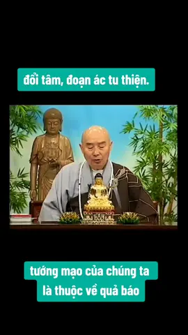 Phật thân, tướng của Phật, ở trên Kinh Phật thường nói, từ trăm ngàn ức phước đức sanh ra. Cho nên phải nên biết, thân thể của chúng ta, tướng mạo của chúng ta là thuộc về quả báo.         Trồng nhân thiện nhất định được quả thiện. Quả thiện thứ nhất chính là thân thể. Thể chất tướng hảo của chư Phật Bồ Tát là vô lượng kiếp đến nay, đời đời kiếp kiếp tu được quả báo thiện nghiệp phước đức. Nếu chúng ta muốn cải thiện thể chất của chúng ta, cải thiện tướng mạo của chúng ta, tuyệt đối không phải như các nhà khoa học ngày nay đã nói là đem nhân cơ bản của loài người phát hiện ra rồi, liền có thể cải biến. Làm gì có đạo lý này? Việc này không phải là thật. Nếu chúng ta không tin tưởng thì thử xem, tương lai khoa học gia có phải đem tướng mạo của mỗi một người đều biến thành giống như nhau? Đây là việc không thể nào. Thọ mạng dài ngắn, tế ngộ của một đời, giàu sang, bần tiện thảy đều là do nghiệp báo. Trong Kinh Phật dạy bảo chúng ta cải thiện hoàn cảnh đời sống của chúng ta, trước tiên dạy chúng ta phải cải đổi tâm, đoạn ác tu thiện.        Trong “Thập Thiện Nghiệp Đạo Kinh”, Phật khai thị rất quan trọng. Việc thứ nhất, Phật dạy bảo chúng ta “ngày đêm thường niệm thiện pháp”. Ngày đêm thường niệm thiện pháp, không gián đoạn thì tâm của bạn liền thiện. Bạn buổi tối đi ngủ còn nằm thấy ác mộng là tâm của bạn không thiện. Nếu tâm của bạn lương thiện thì làm gì có ác mộng? Buổi tối đi ngủ nằm mộng, chúng ta chính mình phải giác ngộ, nếu như ác mộng nhiều thì phải đoạn ác tu thiện, bạn từ chỗ này mà bắt tay vào, chăm chỉ nỗ lực mà làm. Tôi nghĩ, ngay trong một hai năm, hiệu quả này liền hiện tiền, ác mộng dần dần ít đi, ít đến sau cùng tuy là có nằm mộng nhưng tuyệt đối sẽ không có ác mộng, vì tâm của bạn thiện. Nếu như không thể đoạn ác tu thiện, ác mộng của bạn chắc chắn không thể đoạn được. Điều này rất là rõ ràng.        Việc thứ hai, Phật dạy chúng ta: “Tư duy thiện pháp”. Việc này nói rõ khi khởi tâm động niệm, bạn phải nên nghĩ thiện, không nên nghĩ ác. Đây là căn bản tu học của chúng ta. Xem tất cả thiện của người, không nên xem tất cả ác của người. Xem tất cả ác của người là bạn làm hỏng mất đi tâm thiện của mình. Bạn nói xem, cái tổn hại này của bạn là bao lớn? Tâm người vốn dĩ là lương thiện. Khổng Lão Phu Tử nói rất hay: “Nhân chi sơ tánh bổn thiện. Tánh tương cận, tập tương viễn”, nhà Phật gọi là chân như bổn tánh. Thuần thiện vô ác là bổn tánh của chúng ta. Chân tâm của chúng ta thuần thiện vô ác. Ác từ đâu mà có? Xem thấy bất thiện của người khác, đem bất thiện của người khác thảy đều hội tập lại, đựng vào trong tâm của chính mình, tâm của chính mình liền biến thành bất thiện, do vậy mà ra. Vì sao bạn không lật ngược lại, chuyên môn hội tập cái thiện của người khác, bất thiện của người khác ta quyết định không nên để vào, vậy thì tâm của ta chẳng phải liền biến thành thuần thiện rồi sao? Cho nên phải hiểu được, ngay trong cuộc sống thường ngày cùng ở chung với đại chúng, làm thế nào làm một chuyển biến.        Tiêu chuẩn thiện ác của nhà Phật nói được rất hay, vì chính mình là ác, vì người khác là thiện. Đây là điều mà chư Phật Bồ Tát dạy bảo, chúng ta phải học tập. Các vị phải nên biết, vì người khác thì pháp thân thiện; vì chính mình thì nghiệp báo thân thiện, nhưng pháp thân không có, báo thân cũng không. Cái tổn thất này quá to quá lớn. Ai hiểu được đạo lý này? Chỉ có Phật hiểu. Phật nói cho chúng ta, chúng ta nghe nhiều rồi, dần dần cũng giác ngộ được. Cho nên mỗi niệm vì tất cả chúng sanh, không nên vì chính mình, không nên sợ khổ cực, không nên sợ lao nhọc. Nếu bạn cho rằng vì người khác làm việc rất khổ cực thì bạn liền rất khổ cực, liền sẽ rất mệt.        Nếu bạn chuyển ý niệm “vì người khác làm việc là an vui nhất”, vậy là càng làm được nhiều thì càng an vui. Đây chính là nhà Phật thường nói: “Tất cả pháp từ tâm tưởng sanh”...... KINH VÔ LƯỢNG THỌ, giảng lần 10, tập 184 #phapsutinhkhong #adidaphat #淨空法師 #阿彌陀佛 #無量壽經 