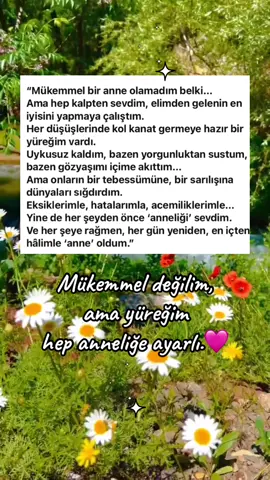 🩷 Ama hiçbir gün sevgimi eksik etmedim. Sarılmalarla onardım, susarak sabrettim… Bir bakışla teselli oldum, bir ninnide umut söyledim. Ben kural kitaplarından değil, kalbimin kıvrımlarından öğrendim anneliği. Önce kendimi unuttum, sonra yeniden onların gözlerinde var oldum. Eksik kaldım belki… Ama o eksik yanlarımı, onların gülüşüyle tamamladım. Çünkü mükemmel olmak zorunda değildim; Yeter ki sevgim tam olsun, yüreğim onların yanında dursun. ❣️❤️Ve bugün, her şeye rağmen, İyi ki “anne”yim diyorum… Hem de kalpten. #Kalpt#KalptenAnneliki#SevgiyleBüyütmekm#MükemmelDeğilGerçekAnnek#EksikAmaYürektenl#AnneliğiYürekteYaşamakY#AnneYüreğiü#HerGünYenidenAnnei#SevgiTamamlarr#KusursuzlukDeğilSevgiliğinGerçekHali