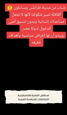 ‏شباب من مدينة طرابلس يتساءلون 🤔 القافلة تسير شكوكنا لأنها لا تحمل مساعدات إنسانية وبدون تنسيق أمني للدخول لدولة مصر  ويبدو أن لها اغراض سياسية وأهداف خفيفه
