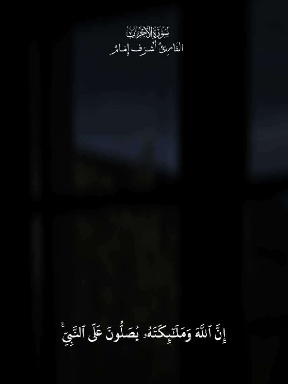 القَارِئُ أَشْـرَف إِمَـامْ سُورَةُ الأَحۡزَابِ {إِنَّ ٱللَّهَ وَمَلَٰٓئِكَتَهُۥ يُصَلُّونَ عَلَى ٱلنَّبِيِّۚ يَٰٓأَيُّهَا ٱلَّذِينَ ءَامَنُواْ صَلُّواْ عَلَيۡهِ وَسَلِّمُواْ تَسۡلِيمًا ٦٥۝} #قران  #قران_كريم  #راحة_نفسية #سورة_الأحزاب  #أشرف_إمام  #صل_على_النبي 