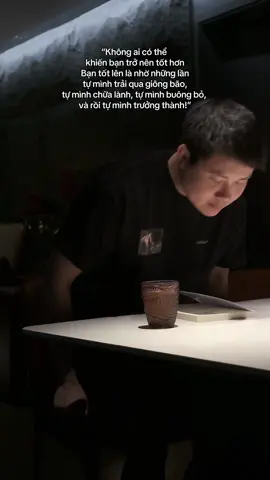 Không ai có thể khiến bạn trở nên tốt hơn Bạn tốt lên là nhờ những lần tự mình trải qua giông bão, tự mình chữa lành, tự mình buông bỏ, và rôi tự mình trưởng thành.