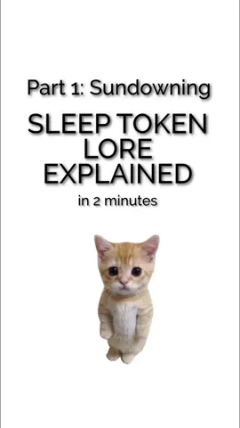 sleep token lore but with cats I thought this was a fun way to get people introduced to the lore of sleep token, especially those who don't want to watch a full 2-hour video about it or are put off by the edginess of the content. hopefully this gets some more people introduced. also it feels like hashtags are making things show up less in the for you page, so no hashtags here. If this found you, it was meant for you. Worship y'all.  also I do happen to have a 2-hour video essay on the topic if that interests anybody