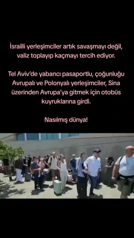 İsrailli yerleşimciler artık savaşmayı değil, valiz toplayıp kaçmayı tercih ediyor. Tel Aviv’de yabancı pasaportlu, çoğunluğu Avrupalı ve Polonyalı yerleşimciler, Sina üzerinden Avrupa’ya gitmek için otobüs kuyruklarına girdi. Nasılmış dünya!