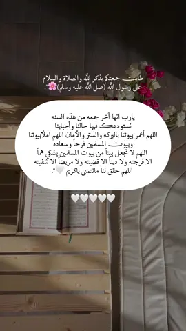 يارب انها آخر جمعه من هذه السنه نستودعك فيها حالنا وأحبابنا اللهم أعمر بيوتنا بالبركه والستر والأمان اللهم املأبيوتنا وبيوتتت المسلمين فرحاً وسعاده اللهم لا تجعل بيتاً من بيوت المسلمين يشكي هماً  الا فرجته ولا ديناً الا قضيته ولا مريضاً الا شفيته  اللهم حقق لنا مانتمنى ياكريم 🤍