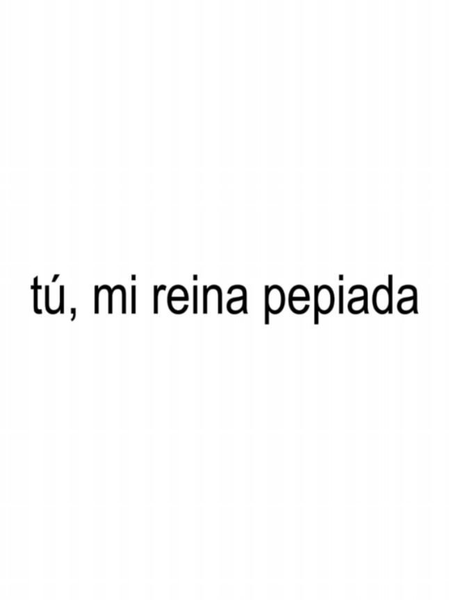 TÚ, MI REINA PEPIADA. #reinapepiada #fyp #lyrics #dedicar #parati 