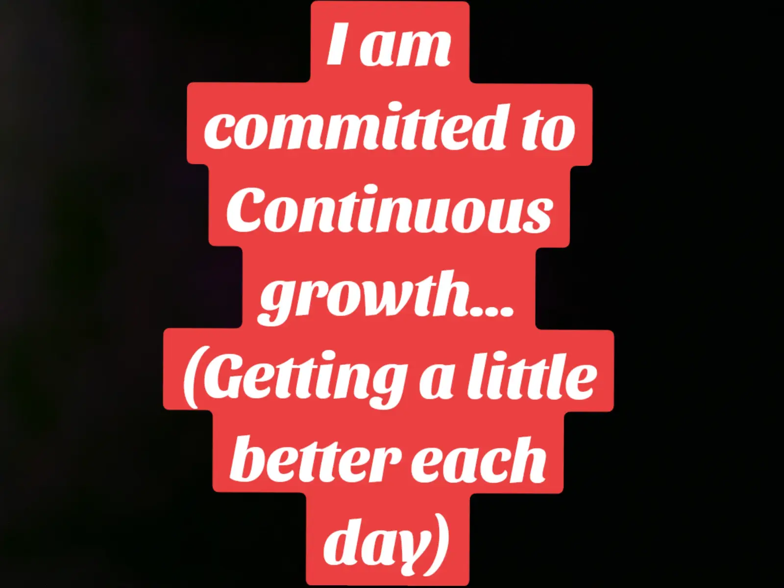 I am committed to Continuous growth... (Getting a little better each day)