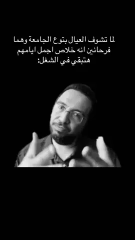 لما تشوف العيال بتوع الجامعة وهما فرحانين انه خلاص اجمل ايامهم هتبقي في الشغل: