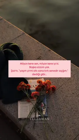 Milyon kere sen, milyon kere iyi ki. Başka sözüm yok.  Şairin, 