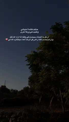 حذفت قائمة أمنياتي  وكتبت في ورقة أخرى  أن كل ما أتمناه سيحدث في وقته إذا أراد الله ذلك  وإن لم يحدث، فأنا راضٍ كل الرضا عما سيختاره الله لي.❤️‍🩹🥺