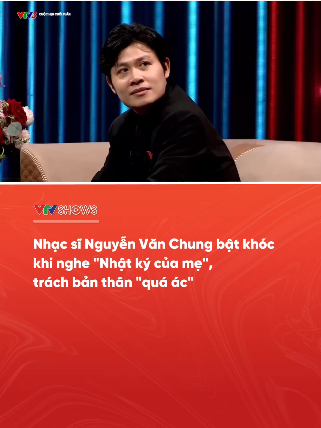 Nhạc sĩ Nguyễn Văn Chung bật khóc và trách bản thân quá ác khi nghe chính 