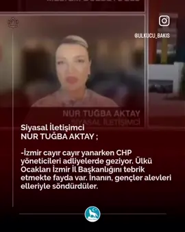 🔺 Siyasal İletişimci Nur Tuğba Aktay: 💬 İzmir cayır cayır yanarken CHP yöneticileri adliyelerde geziyor. Ülkü Ocakları İzmir İl Başkanlığını tebrik etmekte fayda var. İnanın, gençler alevleri elleriyle söndürdüler.