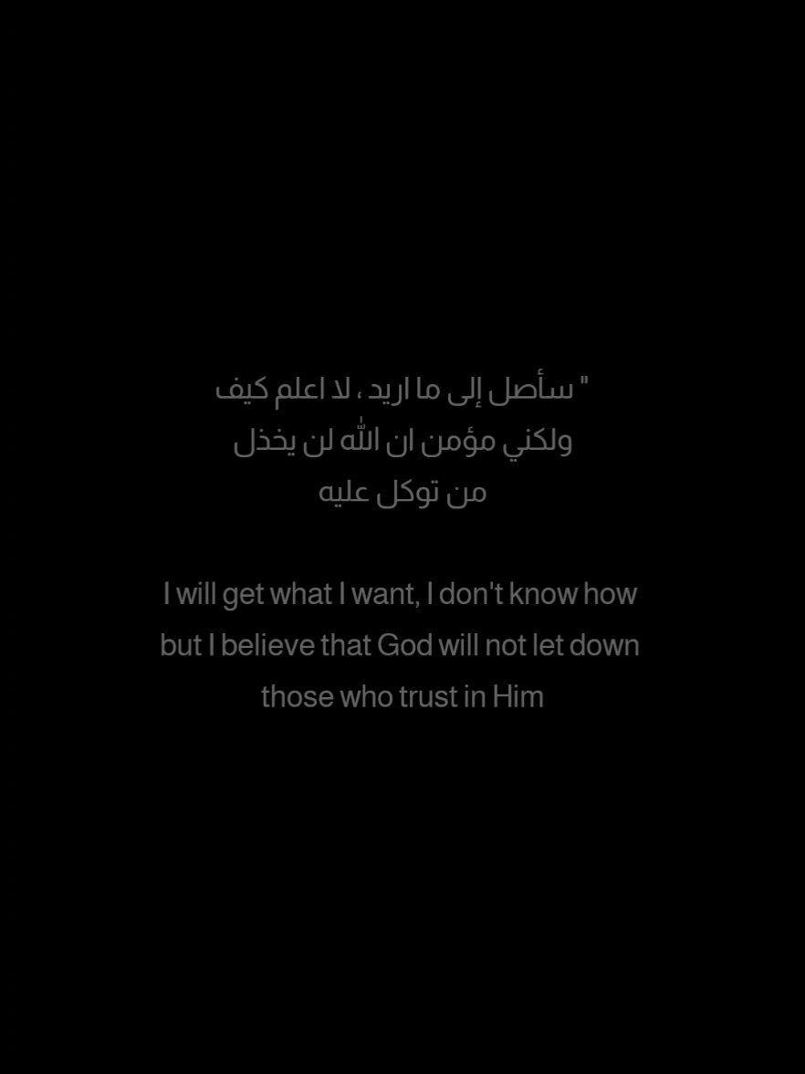 سأصل إلى ما اريد ، لا اعلم كيف ولكني مؤمن ان الله لن يخذل من توكل عليه I will get what I want, I don't know how but I believe that God will not let down those who trust in Him #اليقين_بالله #تحفيز #تطوير_الذات #ايجابية #نجاح #نصائح #اقتباسات #شاشة_سوداء  #مما_قرأت  #أقوال   #كلمات #أبيض_وأسود  #كلمات_راقت_لي #تحفيزات_إيجابية  #studytok #engineering #success #foryou #fyp #study 