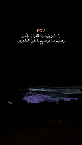 إذا كان يُرضيك الفراقُ فإنَّني رضيتُ بما يُرضيك يا خيرَ الهاجرين 🖤.