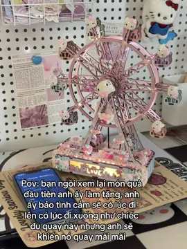 Pov: bạn ngồi xem lại món quà đầu tiên anh ấy làm tặng, anh ấy bảo tình cảm sẽ có lúc đi lên có lúc đi xuống như chiếc đu quay này nhưng anh sẽ khiến nó quay mãi mãi