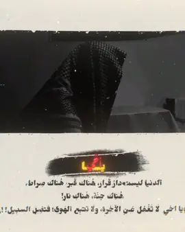 يَااخي  الدنيا ليست دارُ قَرار، هُناك قَبر، هُناك صِراط، هُناك جنّة، هُناك نار! يَا اخي  لَا تَغْفل عَـن الآخِرة، ولَا تتبِع الهَوى؛ فتضِل السبِيل!