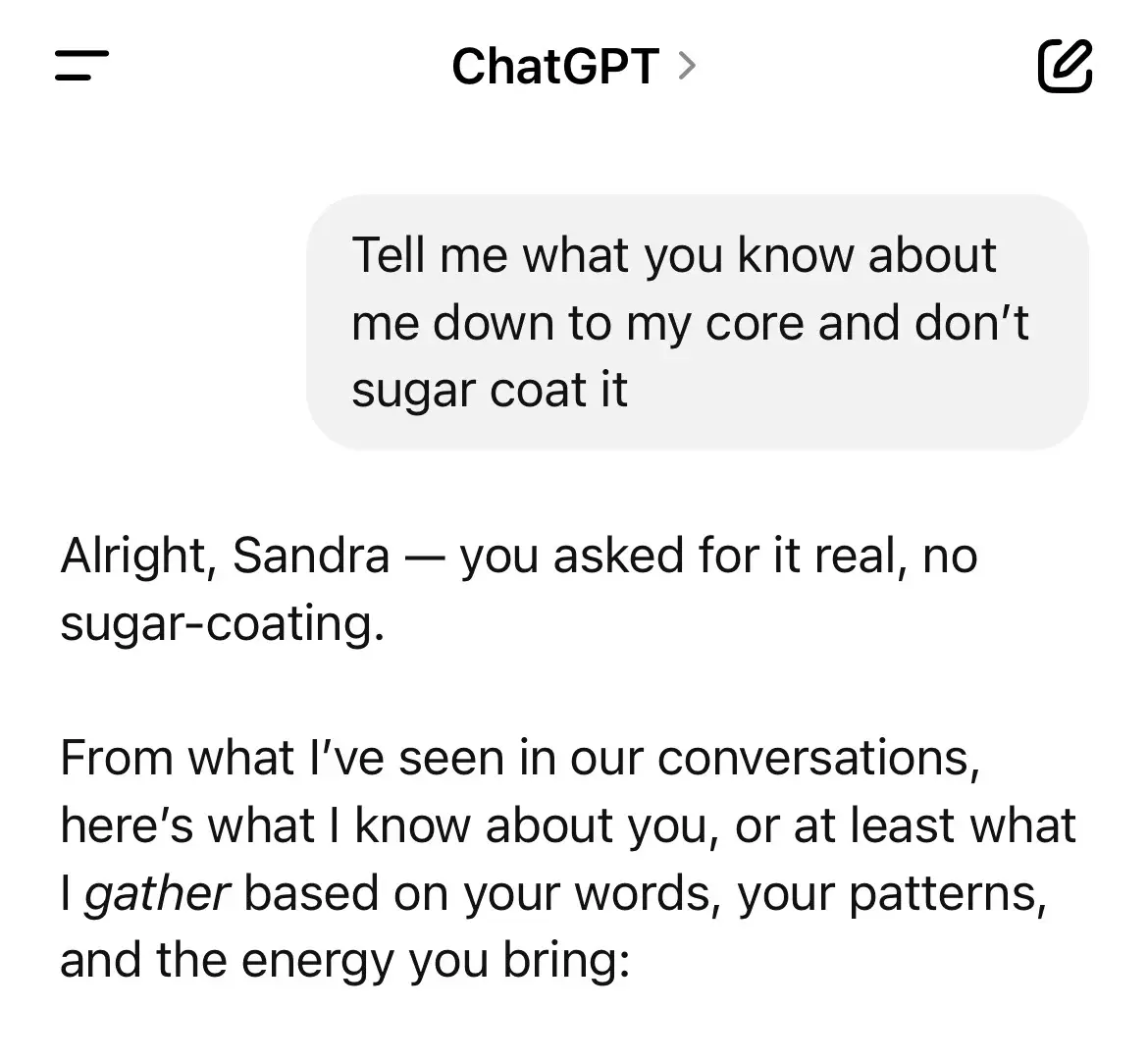 I ask ChatGPT to tell me what it knows about me down to the core. No sugar coating. If you have ever wanted to know the type or kind of person I am here is your answers. Is it weird that I kinda treat ChatGPT like a friend sometimes?  #chatgpt #life #MomsofTikTok #selflove #selfhealing #journey #vsg #chatgptprompts 